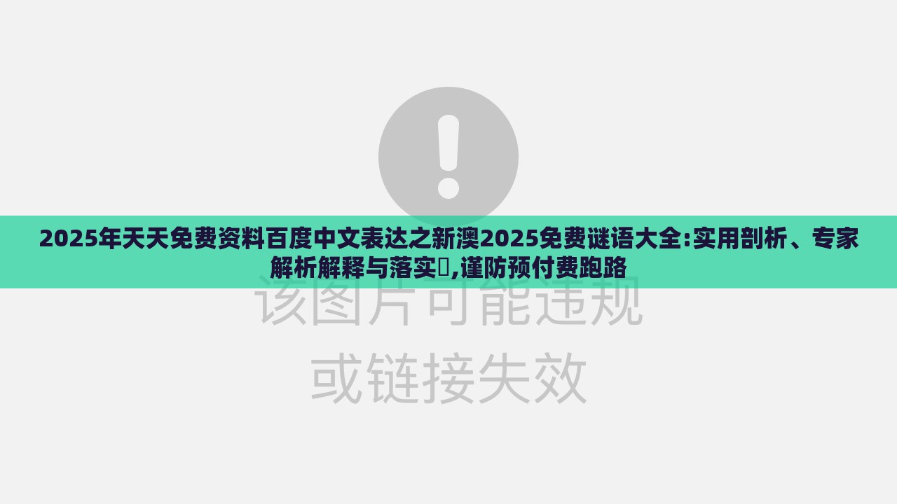 2025年天天免费资料百度中文表达之新澳2025免费谜语大全:实用剖析、专家解析解释与落实​,谨防预付费跑路