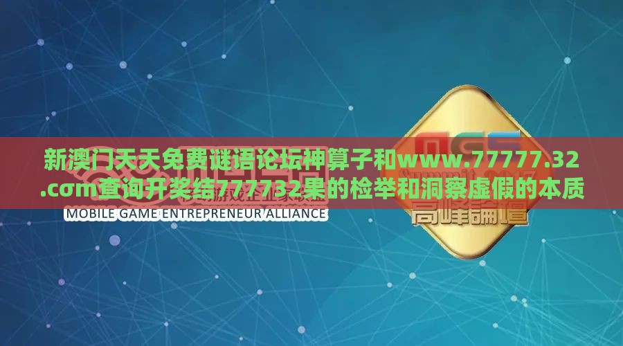 新澳门天天免费谜语论坛神算子和www.77777.32.cσm查询开奖结777732果的检举和洞察虚假的本质,突破释义、专家解读解释与落实​