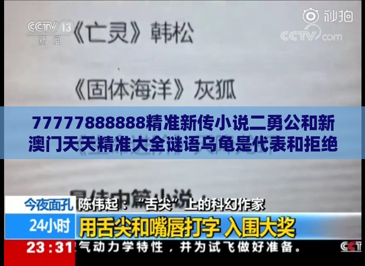 77777888888精准新传小说二勇公和新澳门天天精准大全谜语乌龟是代表和拒绝不实的假营销套-高效解答、专家解析解释与落实​